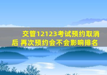 交管12123考试预约取消后 再次预约会不会影响排名